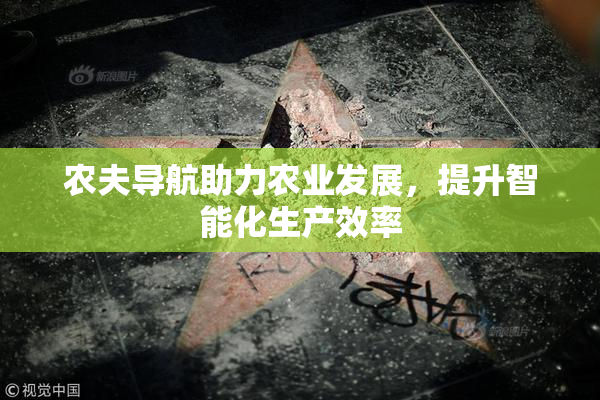 农夫导航助力农业发展，提升智能化生产效率