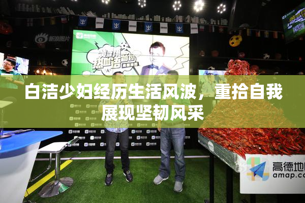 白洁少妇经历生活风波，重拾自我展现坚韧风采