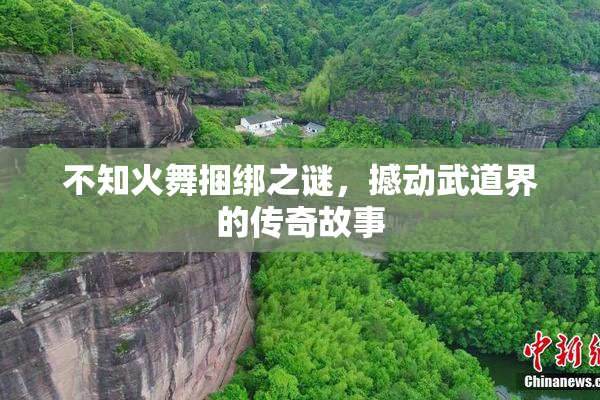 不知火舞捆绑之谜，撼动武道界的传奇故事