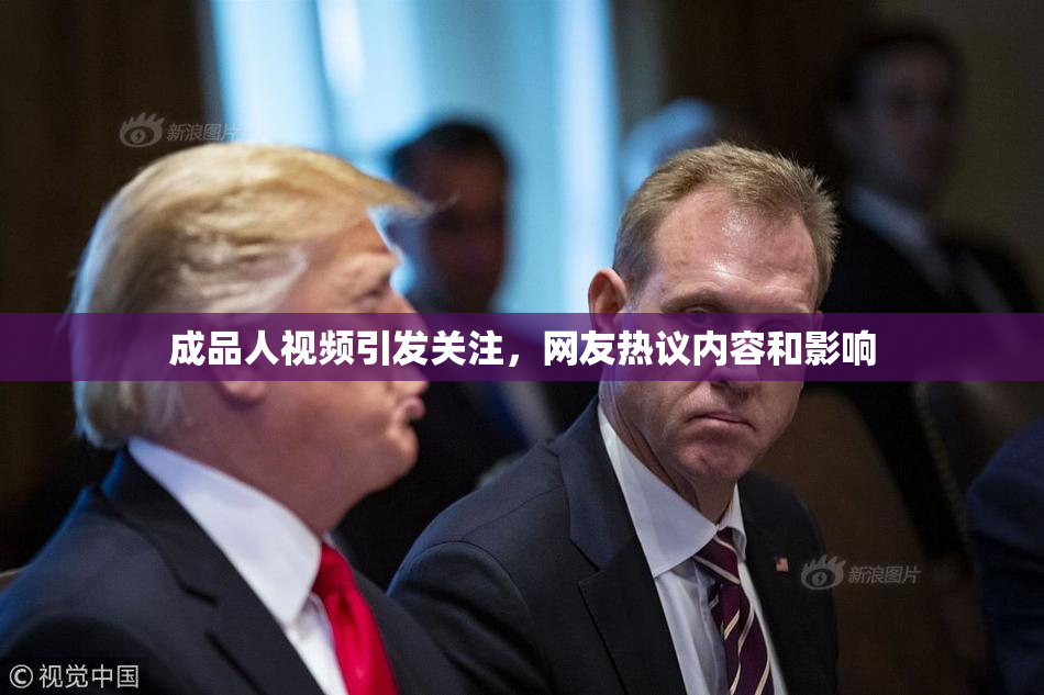 成品人视频引发关注，网友热议内容和影响
