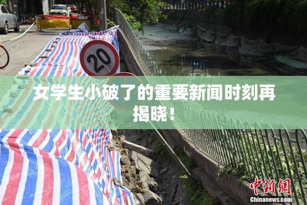 女学生小破了的重要新闻时刻再揭晓！