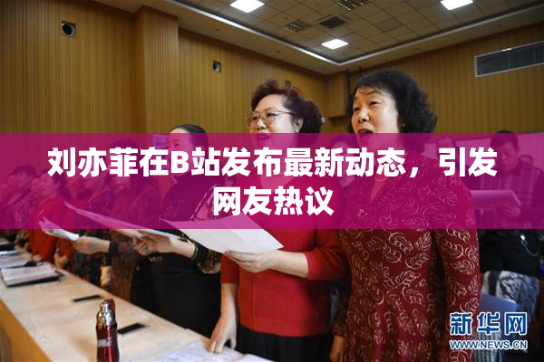 刘亦菲在B站发布最新动态，引发网友热议