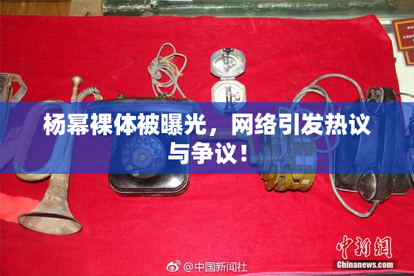杨幂裸体被曝光，网络引发热议与争议！