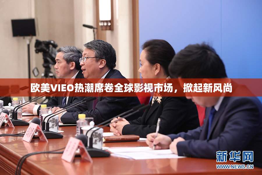 欧美VIEO热潮席卷全球影视市场，掀起新风尚