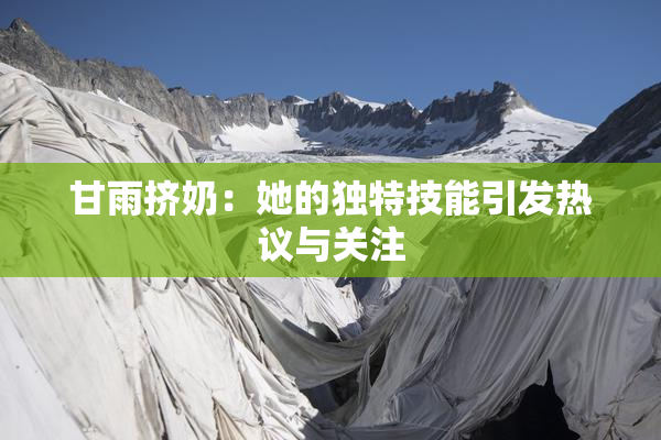 甘雨挤奶：她的独特技能引发热议与关注
