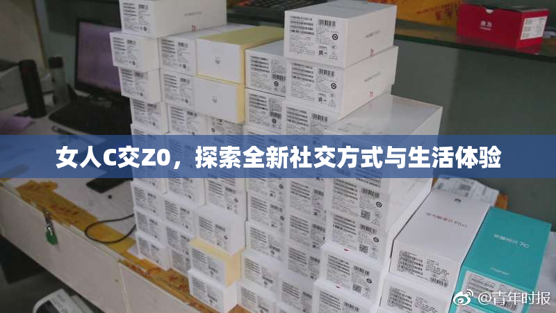 女人C交Z0，探索全新社交方式与生活体验