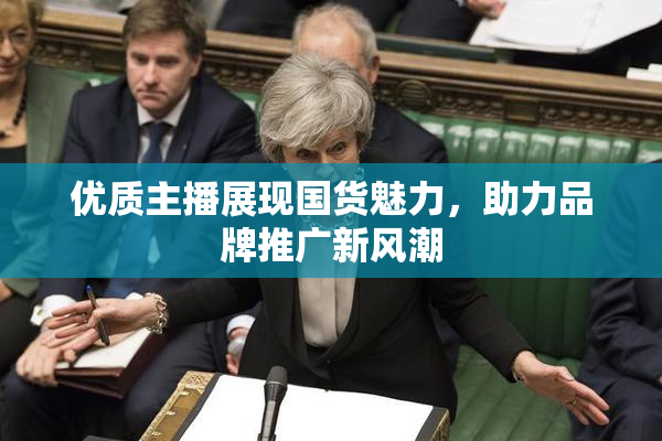 优质主播展现国货魅力，助力品牌推广新风潮