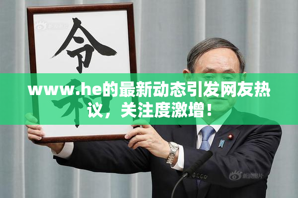 www.he的最新动态引发网友热议，关注度激增！