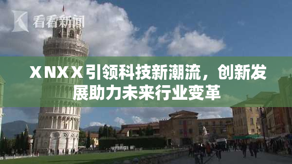ⅩNXⅩ引领科技新潮流，创新发展助力未来行业变革
