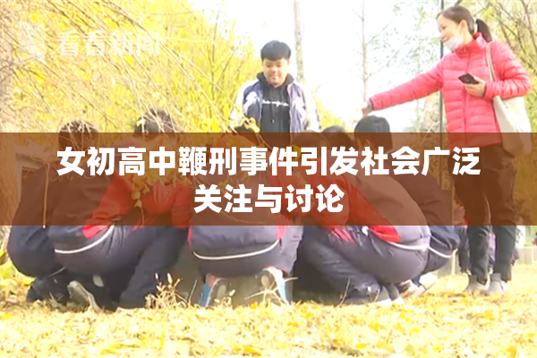女初高中鞭刑事件引发社会广泛关注与讨论