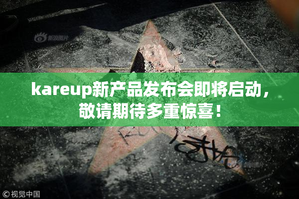 kareup新产品发布会即将启动，敬请期待多重惊喜！