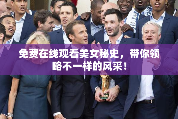 免费在线观看美女秘史，带你领略不一样的风采！