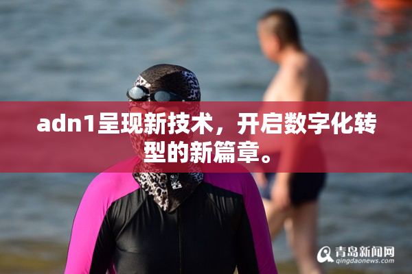 adn1呈现新技术，开启数字化转型的新篇章。