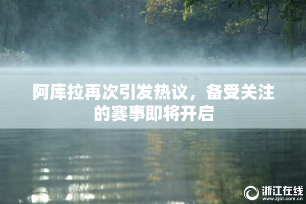 阿库拉再次引发热议，备受关注的赛事即将开启