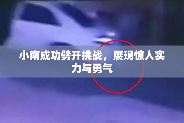 小南成功劈开挑战，展现惊人实力与勇气