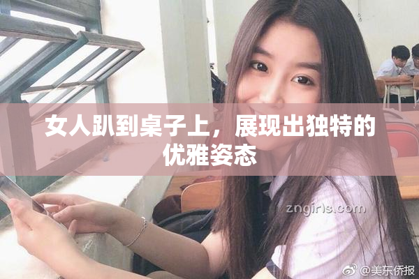 女人趴到桌子上，展现出独特的优雅姿态