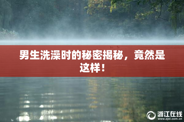 男生洗澡时的秘密揭秘，竟然是这样！