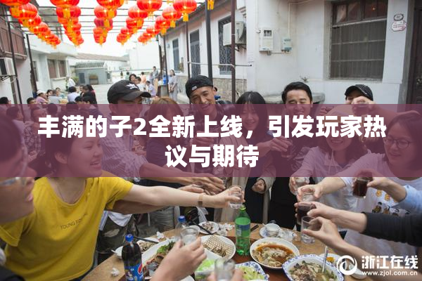 丰满的子2全新上线，引发玩家热议与期待