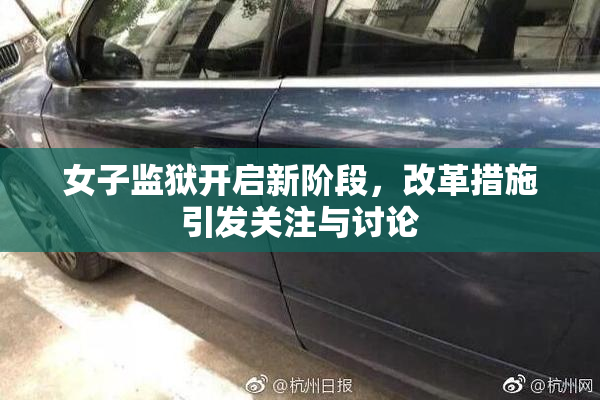 女子监狱开启新阶段，改革措施引发关注与讨论