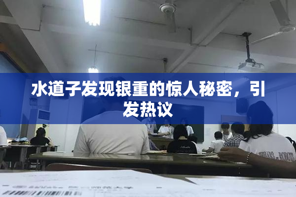 水道子发现银重的惊人秘密，引发热议