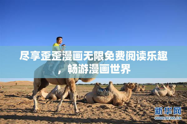 尽享歪歪漫画无限免费阅读乐趣，畅游漫画世界