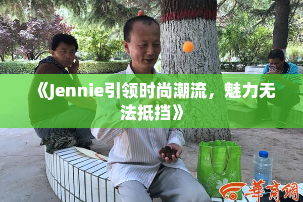 《Jennie引领时尚潮流，魅力无法抵挡》