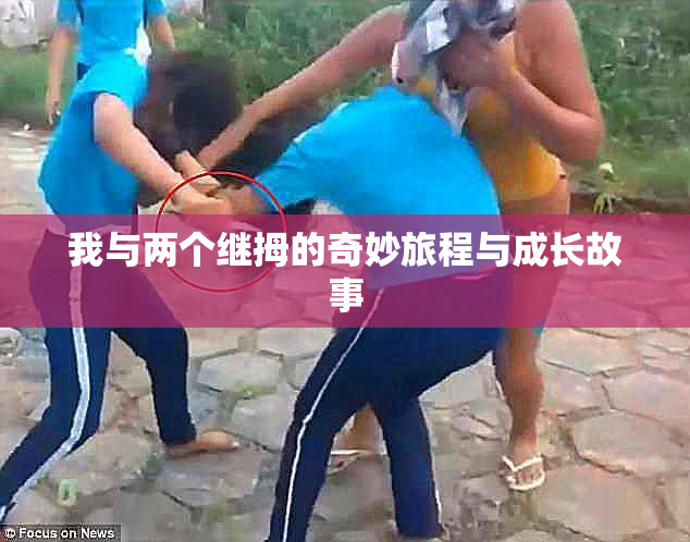 我与两个继拇的奇妙旅程与成长故事
