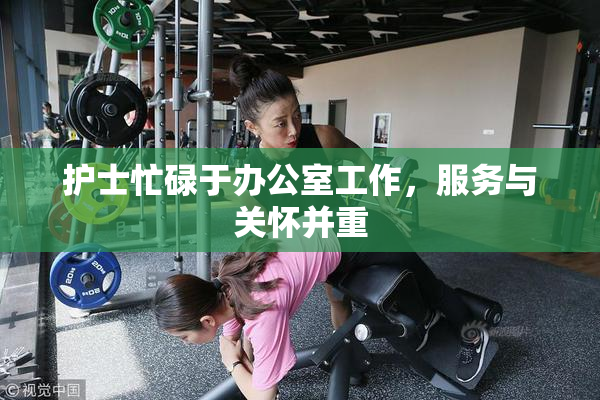 护士忙碌于办公室工作，服务与关怀并重