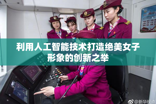利用人工智能技术打造绝美女子形象的创新之举