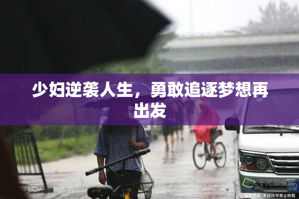 少妇逆袭人生，勇敢追逐梦想再出发