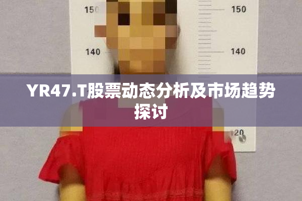 YR47.T股票动态分析及市场趋势探讨