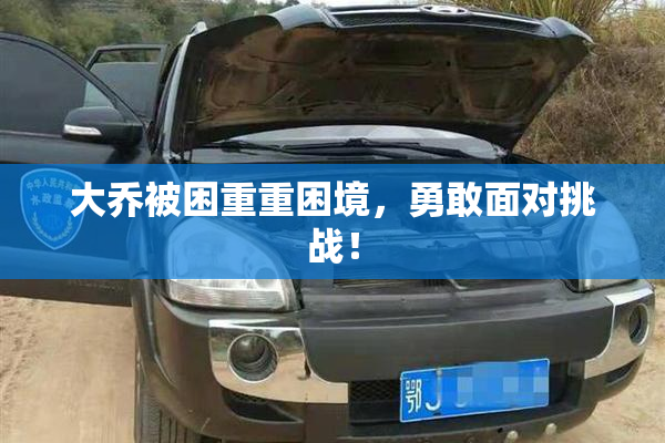 大乔被困重重困境，勇敢面对挑战！