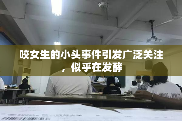 咬女生的小头事件引发广泛关注，似乎在发酵