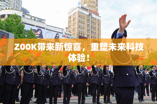 Z00K带来新惊喜，重塑未来科技体验！