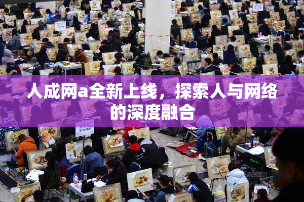 人成网a全新上线，探索人与网络的深度融合