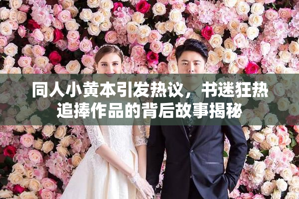 同人小黄本引发热议，书迷狂热追捧作品的背后故事揭秘