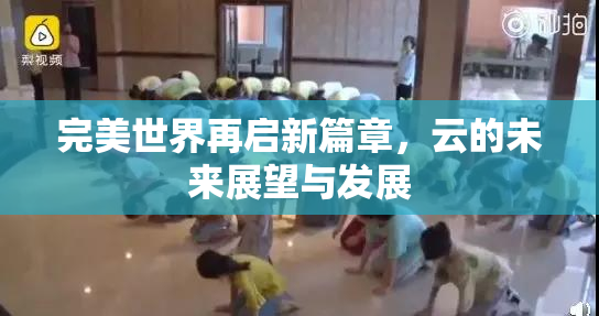 完美世界再启新篇章，云的未来展望与发展