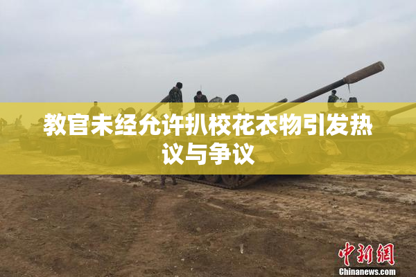 教官未经允许扒校花衣物引发热议与争议