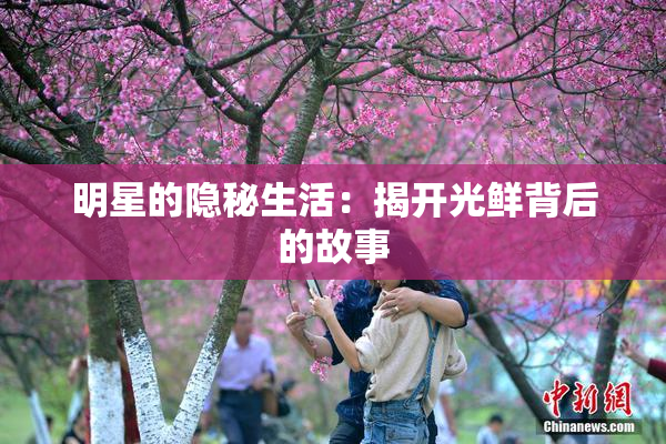 明星的隐秘生活：揭开光鲜背后的故事