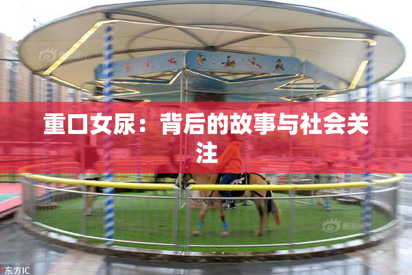 重口女尿：背后的故事与社会关注