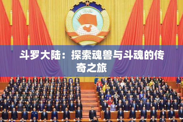 斗罗大陆：探索魂兽与斗魂的传奇之旅