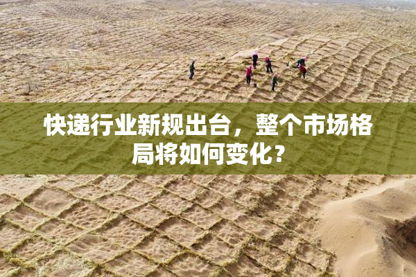 快递行业新规出台，整个市场格局将如何变化？