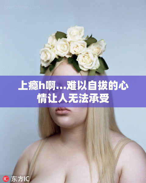 上瘾h啊…难以自拔的心情让人无法承受