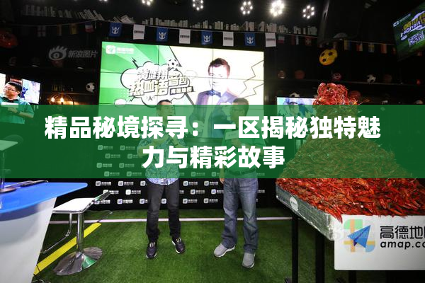 精品秘境探寻：一区揭秘独特魅力与精彩故事