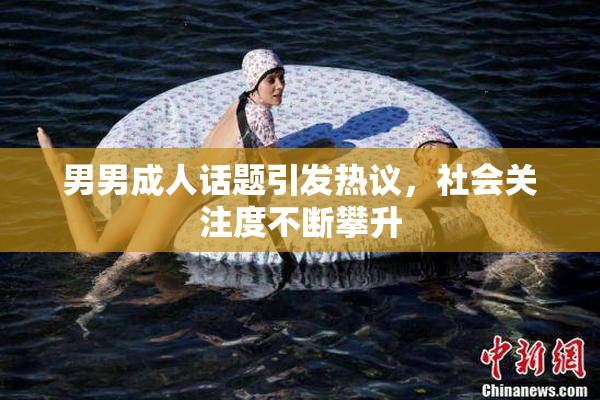 男男成人话题引发热议，社会关注度不断攀升