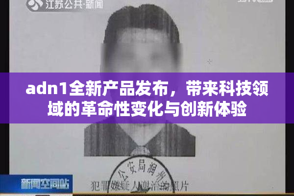 adn1全新产品发布，带来科技领域的革命性变化与创新体验