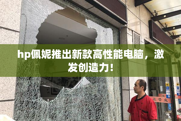 hp佩妮推出新款高性能电脑，激发创造力！
