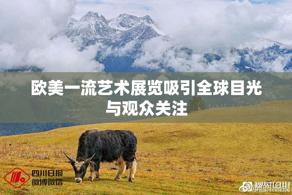 欧美一流艺术展览吸引全球目光与观众关注