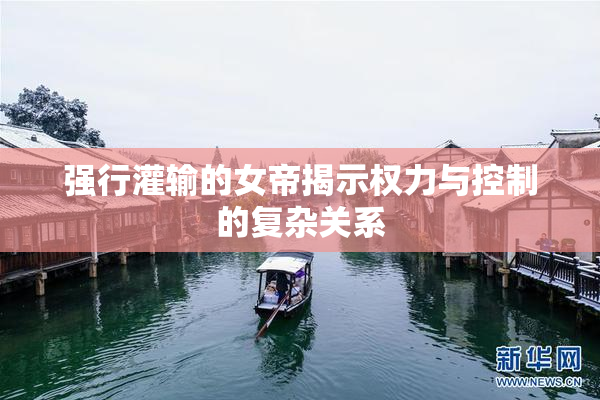 强行灌输的女帝揭示权力与控制的复杂关系