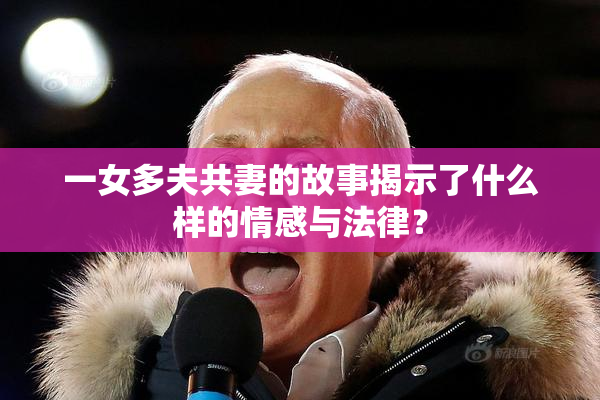 一女多夫共妻的故事揭示了什么样的情感与法律？